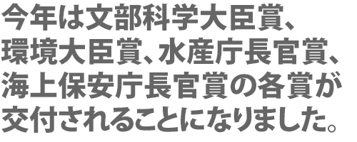 今年度は文部科学大臣賞、環境大臣賞、水産庁長官賞をいただけます。